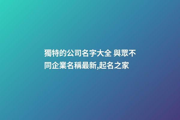 獨特的公司名字大全 與眾不同企業名稱最新,起名之家